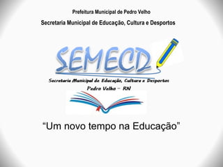 Prefeitura Municipal de Pedro Velho
Secretaria Municipal de Educação, Cultura e Desportos




“Um novo tempo na Educação”
 