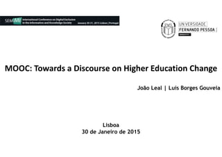 MOOC: Towards a Discourse on Higher Education Change
João Leal | Luís Borges Gouveia
Lisboa
30 de Janeiro de 2015
 