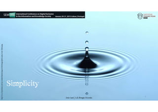 Simplicity
5
João€Leal€|€Luís€Borges€Gouveia
http://www.liquimind.com/wp-content/themes/engrave-lite/images/philosophy/water%20drop.jpg
 