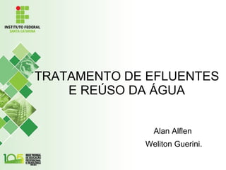 TRATAMENTO DE EFLUENTES
E REÚSO DA ÁGUA
Alan Alflen
Weliton Guerini.
 