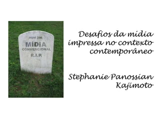 Desafios da mídia impressa no contexto contemporâneoStephaniePanossianKajimoto