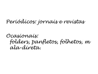 Periódicos: jornais e revistasOcasionais: folders, panfletos, folhetos, mala-direta.