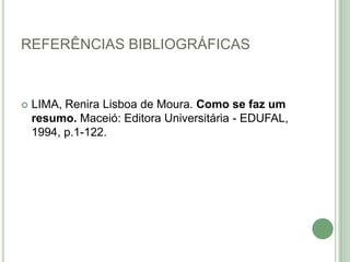 REFERÊNCIAS BIBLIOGRÁFICASLIMA, Renira Lisboa de Moura. Como se faz um resumo. Maceió: Editora Universitária - EDUFAL, 1994, p.1-122.
