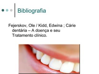 Bibliografia
Fejerskov, Ole / Kidd, Edwina ; Cárie
dentária – A doença e seu
Tratamento clínico.
 