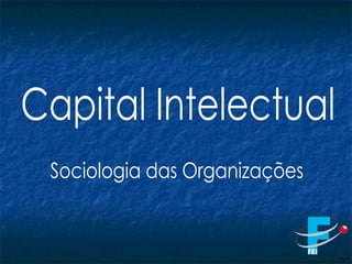 Sociologia das Organizações Capital Intelectual 