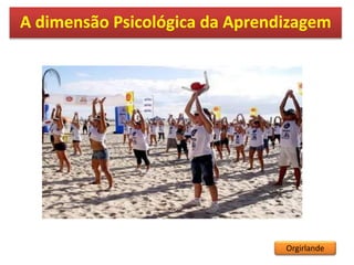 A dimensão Psicológica da Aprendizagem
Orgirlande
 