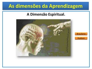 Brauliene
Hudson
As dimensões da Aprendizagem
A Dimensão Espiritual.
 
