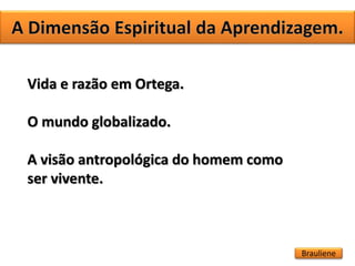 Vida e razão em Ortega.
O mundo globalizado.
A visão antropológica do homem como
ser vivente.
Brauliene
 
