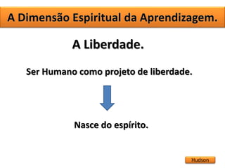 Hudson
A Liberdade.
Ser Humano como projeto de liberdade.
Nasce do espírito.
 