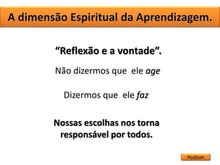 Hudson
“Reflexão e a vontade”.
Não dizermos que ele age
Dizermos que ele faz
Nossas escolhas nos torna
responsável por todos.
 