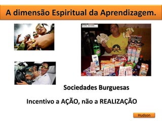 Hudson
Sociedades Burguesas
Incentivo a AÇÃO, não a REALIZAÇÃO
 