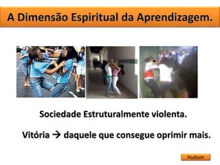 Hudson
Sociedade Estruturalmente violenta.
Vitória  daquele que consegue oprimir mais.
 