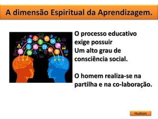 Hudson
O processo educativo
exige possuir
Um alto grau de
consciência social.
O homem realiza-se na
partilha e na co-laboração.
 