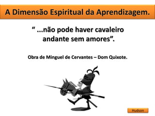 Hudson
“ ...não pode haver cavaleiro
andante sem amores”.
Obra de Minguel de Cervantes – Dom Quixote.
 