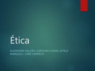 Ética 
ALEXANDRE GALVÃO, CAROLINA CUNHA, ESTELA 
MARQUES E LUIRE CAMPELO 
 
