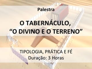 Palestra O TABERNÁCULO,  “O DIVINO E O TERRENO” TIPOLOGIA, PRÁTICA E FÉ Duração: 3 Horas 