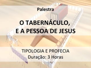 Palestra O TABERNÁCULO,  E A PESSOA DE JESUS TIPOLOGIA E PROFECIA Duração: 3 Horas 