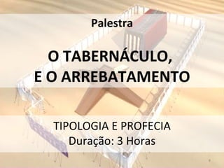 Palestra O TABERNÁCULO,  E O ARREBATAMENTO TIPOLOGIA E PROFECIA Duração: 3 Horas 