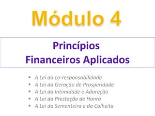 Princípios  Financeiros Aplicados A Lei da co-responsabilidade A Lei da Geração de Prosperidade A Lei da Intimidade e Adoração A Lei da Prestação de Honra A Lei da Sementeira e da Colheita 