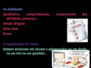 As avaliações
Qualitativo:    comportamento,   cumprimento     das
  atividades, presença…
Estudo dirigido
Mini-teste
Prova

A organização da Classe
Sempre sentavam em circulo e aglomerados ou em dupla,
  ou em trio ou em quarteto...
 
