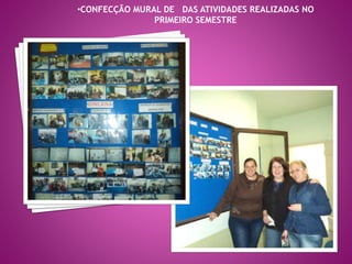 •CONFECÇÃO MURAL DE DAS ATIVIDADES REALIZADAS NO 
PRIMEIRO SEMESTRE 
 