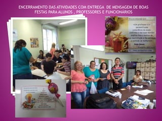 ENCERRAMENTO DAS ATIVIDADES COM ENTREGA DE MENSAGEM DE BOAS 
FESTAS PARA ALUNOS , PROFESSORES E FUNCIONÁRIOS 
 