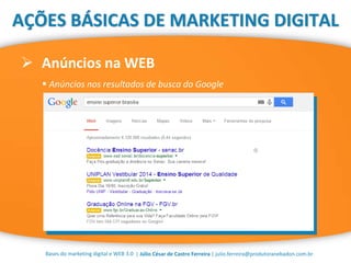 | Júlio César de Castro Ferreira | julio.ferreira@produtoranebadon.com.br
 Anúncios na WEB
Bases do marketing digital e WEB 3.0
AÇÕES BÁSICAS DE MARKETING DIGITAL
 Anúncios nos resultados de busca do Google
 