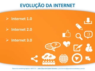 | Júlio César de Castro Ferreira | julio.ferreira@produtoranebadon.com.brBases do marketing digital e WEB 3.0
EVOLUÇÃO DA INTERNET
 Internet 1.0
 Internet 2.0
 Internet 3.0
 