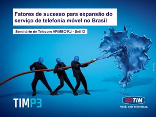 TIM Brasil - Meeting with Investors
     Fatores de sucesso para expansão do
September, 2012
     serviço de telefonia móvel no Brasil
    Seminário de Telecom APIMEC-RJ - Set/12
 