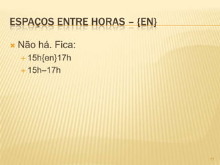 ESPAÇOS ENTRE HORAS – {EN}
 Não há. Fica:
 15h{en}17h
 15h–17h
17
 