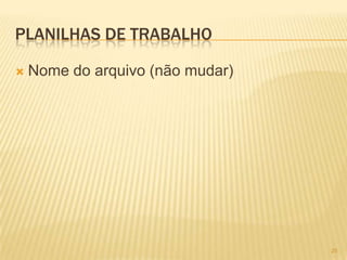 PLANILHAS DE TRABALHO
 Nome do arquivo (não mudar)
25
 