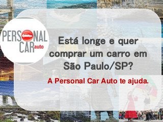 Está longe e quer
comprar um carro em
São Paulo/SP?
A Personal Car Auto te ajuda.
 
