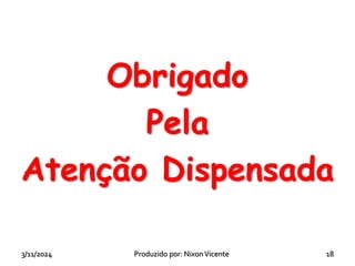 Obrigado
Pela
Atenção Dispensada
3/11/2024 18
Produzido por: NixonVicente
 