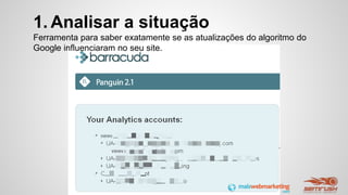1. Analisar a situação
Ferramenta para saber exatamente se as atualizações do algoritmo do
Google influenciaram no seu site.
 