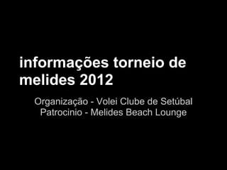 informações torneio de
melides 2012
  Organização - Volei Clube de Setúbal
   Patrocinio - Melides Beach Lounge
 