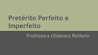 Pretérito Perfeito e
Imperfeito
Professora Ubianara Rehbein
 