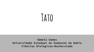 Tato
Sâmela Gomes
Universidade Estadual do Sudoeste da Bahia
Ciências Biológicas-Bacharelado
 