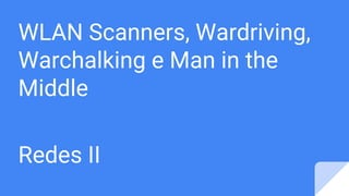 WLAN Scanners, Wardriving,
Warchalking e Man in the
Middle
Redes II
 