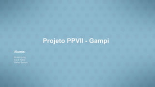 Alunos:
Braian Jung
Kauê Pabst
Rafael Sartori
Projeto PPVII - Gampi
 