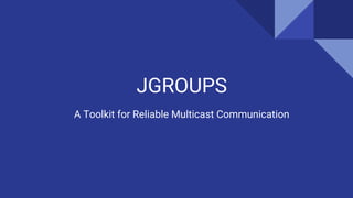 JGROUPS
A Toolkit for Reliable Multicast Communication
 