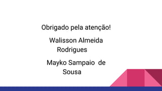 Obrigado pela atenção!
Walisson Almeida
Rodrigues
Mayko Sampaio de
Sousa
 