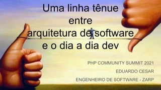 Uma linha tênue
entre
arquitetura de software
e o dia a dia dev
PHP COMMUNITY SUMMIT 2021
EDUARDO CESAR
ENGENHEIRO DE SOFTWARE - ZARP
 