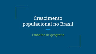Crescimento
populacional no Brasil
Trabalho de geografia
 