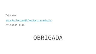 Contato:
marcia.farias@ifsertao-pe.edu.br
87-99635.2148
OBRIGADA
 