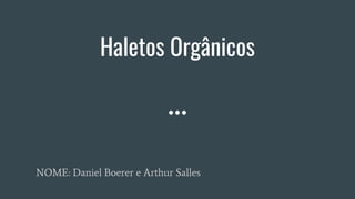 Haletos Orgânicos
NOME: Daniel Boerer e Arthur Salles
 
