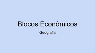 Blocos Econômicos
Geografia
 