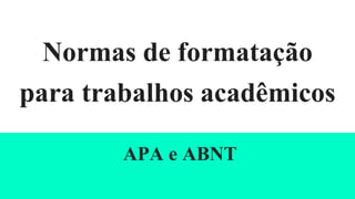 Normas de formatação
para trabalhos acadêmicos
APA e ABNT
 