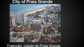 City of Praia Grande 
Tradução: cidade de Praia Grande 
 