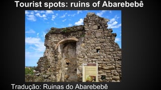 Tourist spots: ruins of Abarebebê 
Tradução: Ruinas do Abarebebê 
 