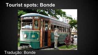 Tourist spots: Bonde 
Tradução: Bonde 
 
